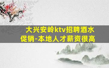 大兴安岭ktv招聘酒水促销-本地人才薪资很高